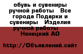 обувь и сувениры ручной работы - Все города Подарки и сувениры » Изделия ручной работы   . Ненецкий АО